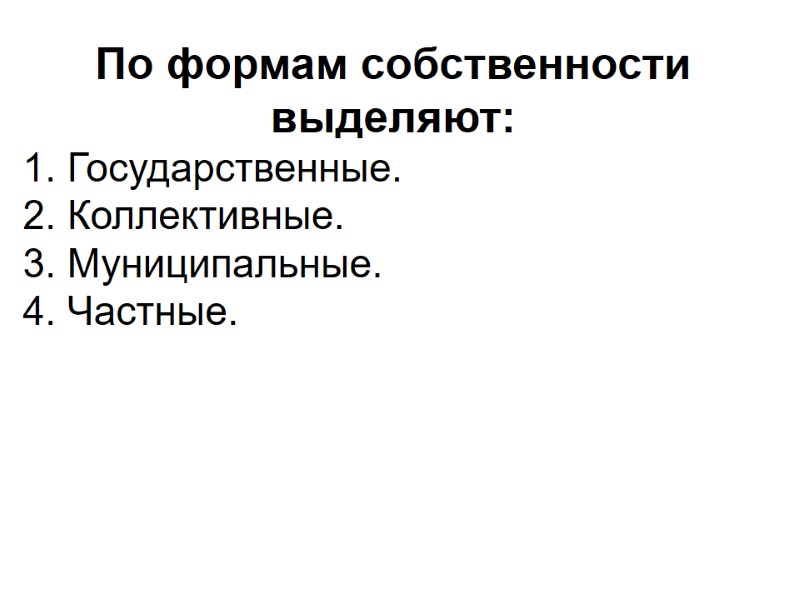 По формам собственности выделяют: 1. Государственные. 2. Коллективные. 3. Муниципальные. 4. Частные.